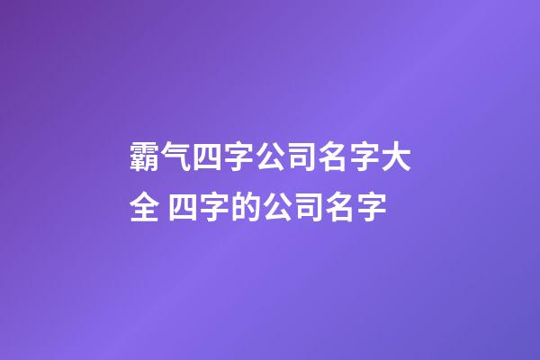 霸气四字公司名字大全 四字的公司名字-第1张-公司起名-玄机派